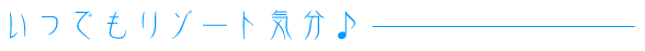 いつでもリゾート気分♪